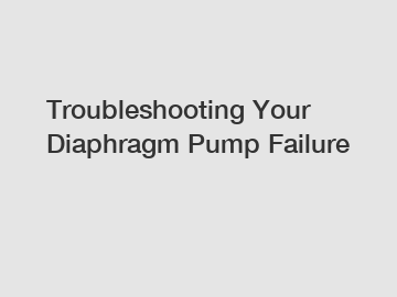 Troubleshooting Your Diaphragm Pump Failure