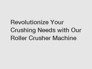 Revolutionize Your Crushing Needs with Our Roller Crusher Machine