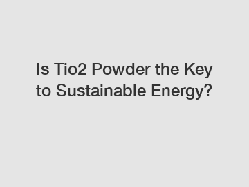 Is Tio2 Powder the Key to Sustainable Energy?
