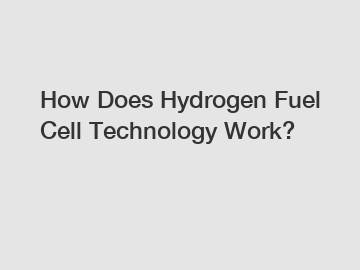 How Does Hydrogen Fuel Cell Technology Work?