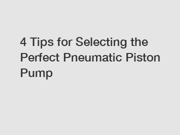 4 Tips for Selecting the Perfect Pneumatic Piston Pump