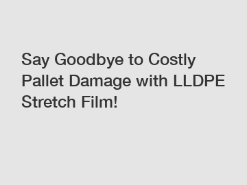 Say Goodbye to Costly Pallet Damage with LLDPE Stretch Film!