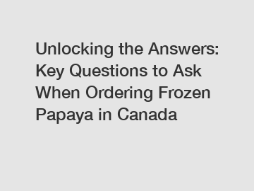 Unlocking the Answers: Key Questions to Ask When Ordering Frozen Papaya in Canada Unlocking the Answers: Key Questions to Ask When Ordering Frozen Papaya in Canada