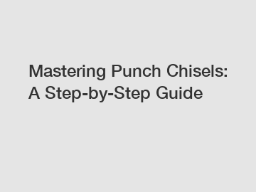Mastering Punch Chisels: A Step-by-Step Guide