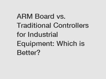 ARM Board vs. Traditional Controllers for Industrial Equipment: Which is Better? ARM Board vs. Traditional Controllers for Industrial Equipment: Which is Better?