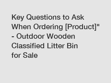 Key Questions to Ask When Ordering [Product]" - Outdoor Wooden Classified Litter Bin for Sale