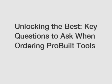 Unlocking the Best: Key Questions to Ask When Ordering ProBuilt Tools