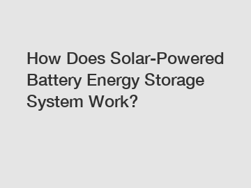 How Does Solar-Powered Battery Energy Storage System Work?