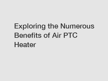 Exploring the Numerous Benefits of Air PTC Heater