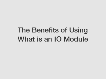 The Benefits of Using What is an IO Module