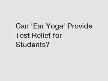 Can 'Ear Yoga' Provide Test Relief for Students?
