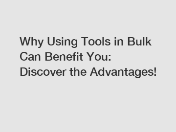Why Using Tools in Bulk Can Benefit You: Discover the Advantages!