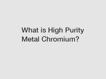 What is High Purity Metal Chromium?