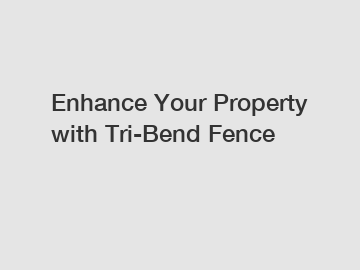 Enhance Your Property with Tri-Bend Fence