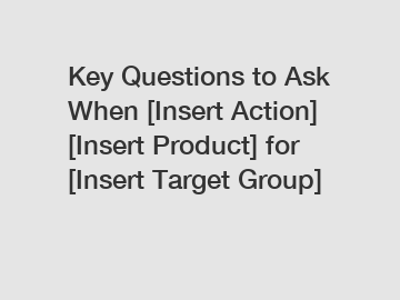 Key Questions to Ask When [Insert Action] [Insert Product] for [Insert Target Group]