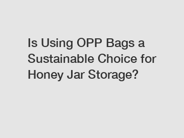 Is Using OPP Bags a Sustainable Choice for Honey Jar Storage?