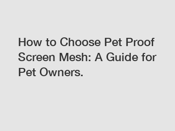 How to Choose Pet Proof Screen Mesh: A Guide for Pet Owners.