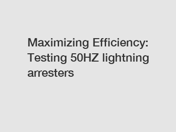 Maximizing Efficiency: Testing 50HZ lightning arresters