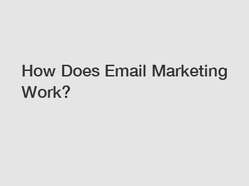 How Does Email Marketing Work?