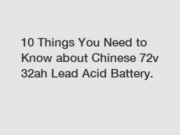 10 Things You Need to Know about Chinese 72v 32ah Lead Acid Battery.