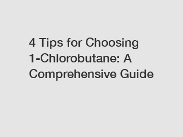 4 Tips for Choosing 1-Chlorobutane: A Comprehensive Guide