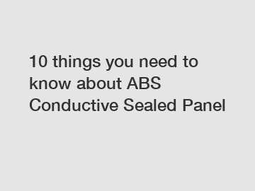 10 things you need to know about ABS Conductive Sealed Panel