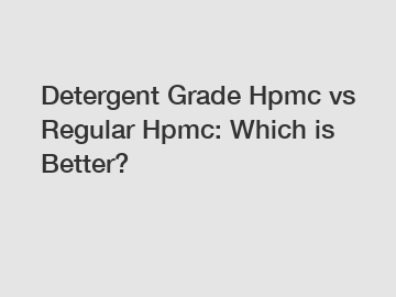 Detergent Grade Hpmc vs Regular Hpmc: Which is Better?