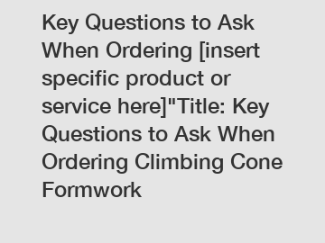 Key Questions to Ask When Ordering [insert specific product or service here]"Title: Key Questions to Ask When Ordering Climbing Cone Formwork