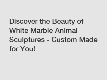 Discover the Beauty of White Marble Animal Sculptures - Custom Made for You!
