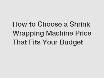 How to Choose a Shrink Wrapping Machine Price That Fits Your Budget