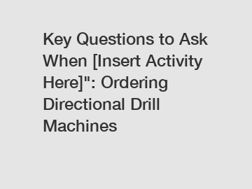 Key Questions to Ask When [Insert Activity Here]": Ordering Directional Drill Machines
