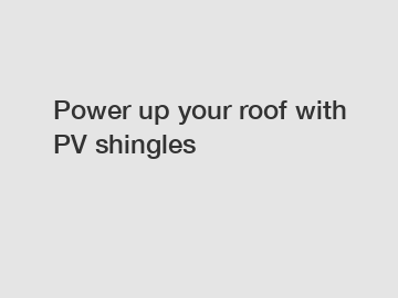 Power up your roof with PV shingles