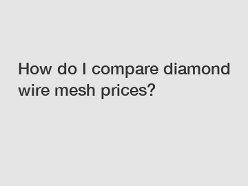 How do I compare diamond wire mesh prices?