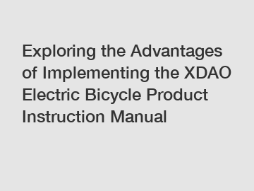 Exploring the Advantages of Implementing the XDAO Electric Bicycle Product Instruction Manual