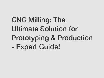 CNC Milling: The Ultimate Solution for Prototyping & Production - Expert Guide!