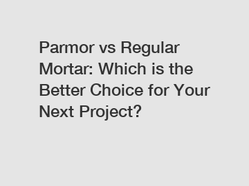 Parmor vs Regular Mortar: Which is the Better Choice for Your Next Project?