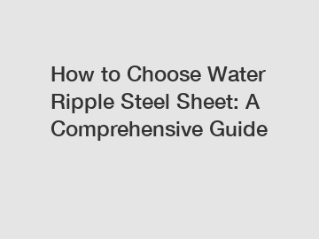 How to Choose Water Ripple Steel Sheet: A Comprehensive Guide