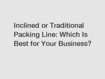 Inclined or Traditional Packing Line: Which Is Best for Your Business?