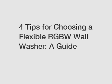 4 Tips for Choosing a Flexible RGBW Wall Washer: A Guide