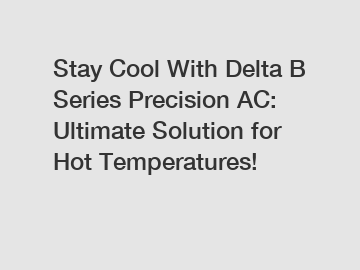 Stay Cool With Delta B Series Precision AC: Ultimate Solution for Hot Temperatures!