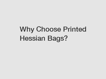 Why Choose Printed Hessian Bags?