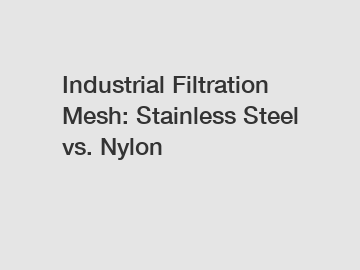 Industrial Filtration Mesh: Stainless Steel vs. Nylon