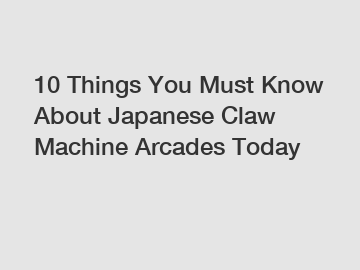 10 Things You Must Know About Japanese Claw Machine Arcades Today