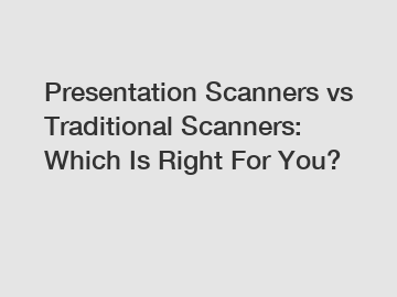 Presentation Scanners vs Traditional Scanners: Which Is Right For You?