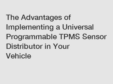 The Advantages of Implementing a Universal Programmable TPMS Sensor Distributor in Your Vehicle