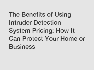 The Benefits of Using Intruder Detection System Pricing: How It Can Protect Your Home or Business