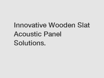 Innovative Wooden Slat Acoustic Panel Solutions.