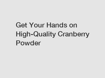 Get Your Hands on High-Quality Cranberry Powder