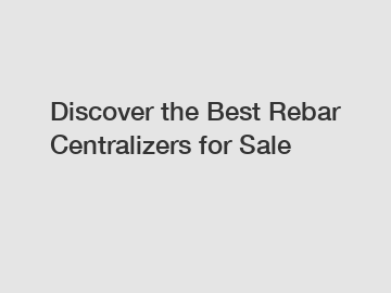 Discover the Best Rebar Centralizers for Sale
