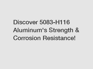 Discover 5083-H116 Aluminum's Strength & Corrosion Resistance!